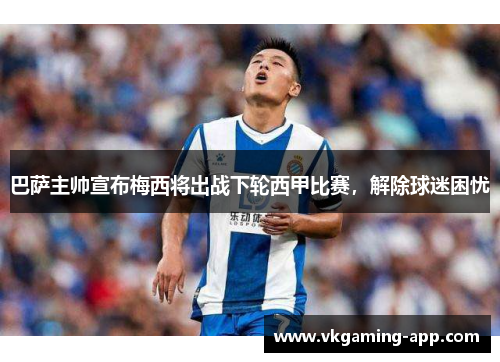 巴萨主帅宣布梅西将出战下轮西甲比赛，解除球迷困忧