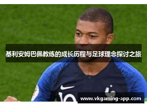 基利安姆巴佩教练的成长历程与足球理念探讨之旅