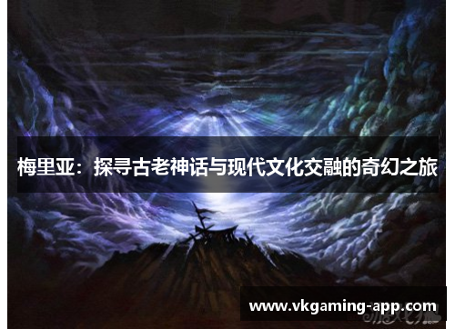 梅里亚：探寻古老神话与现代文化交融的奇幻之旅
