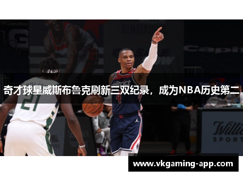 奇才球星威斯布鲁克刷新三双纪录，成为NBA历史第二