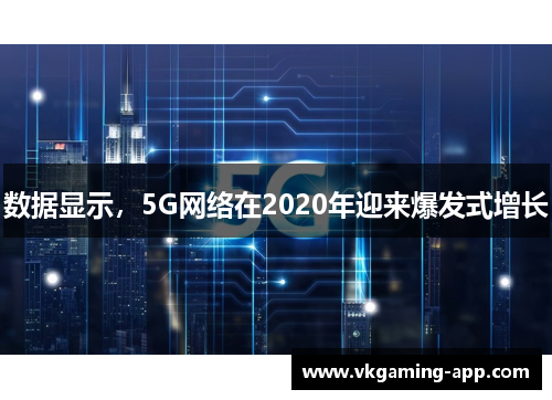 数据显示，5G网络在2020年迎来爆发式增长