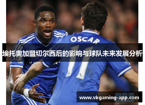 埃托奥加盟切尔西后的影响与球队未来发展分析