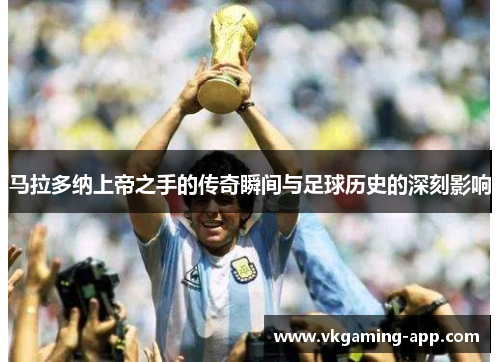 马拉多纳上帝之手的传奇瞬间与足球历史的深刻影响