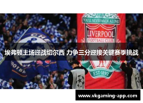 埃弗顿主场迎战切尔西 力争三分迎接关键赛季挑战