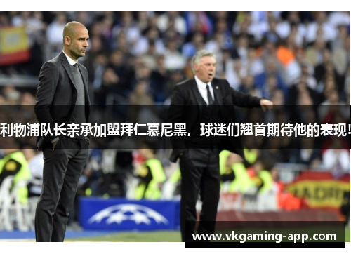 利物浦队长亲承加盟拜仁慕尼黑，球迷们翘首期待他的表现!