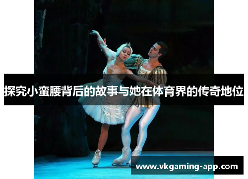 探究小蛮腰背后的故事与她在体育界的传奇地位