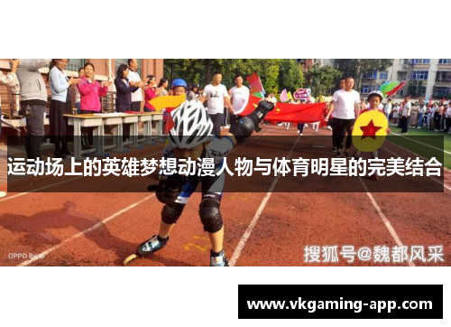 运动场上的英雄梦想动漫人物与体育明星的完美结合