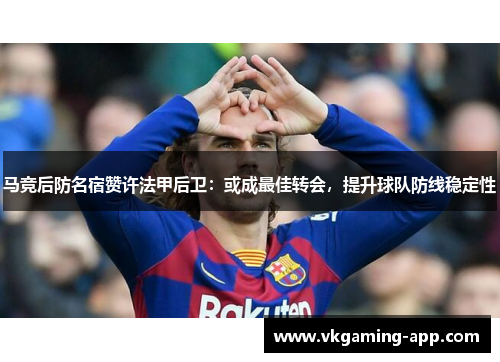 马竞后防名宿赞许法甲后卫：或成最佳转会，提升球队防线稳定性