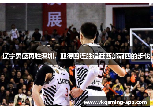 辽宁男篮再胜深圳，取得四连胜追赶西部前四的步伐