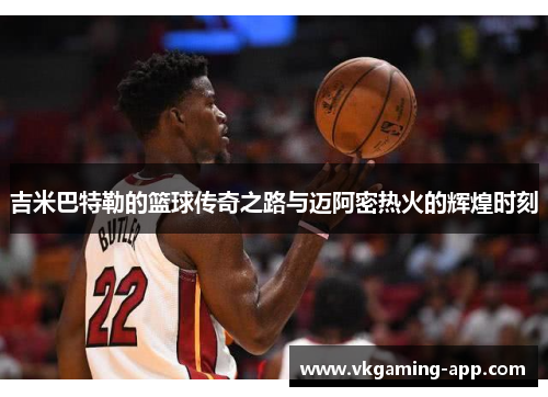 吉米巴特勒的篮球传奇之路与迈阿密热火的辉煌时刻