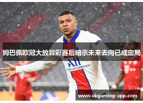 姆巴佩欧冠大放异彩赛后暗示未来去向已成定局