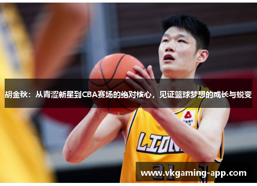 胡金秋：从青涩新星到CBA赛场的绝对核心，见证篮球梦想的成长与蜕变