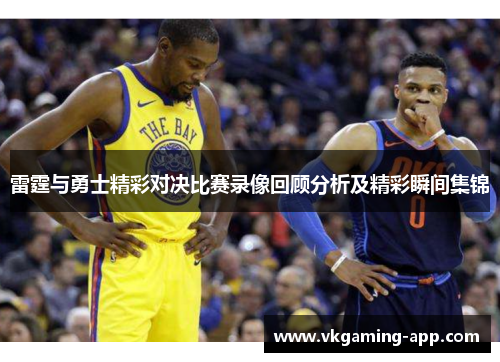 雷霆与勇士精彩对决比赛录像回顾分析及精彩瞬间集锦