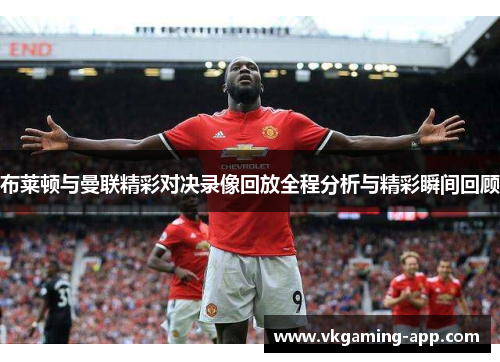 布莱顿与曼联精彩对决录像回放全程分析与精彩瞬间回顾