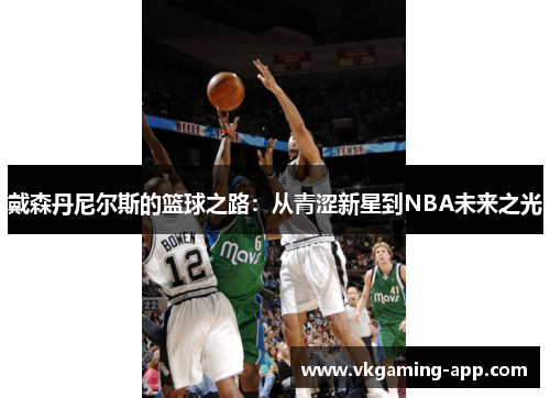 戴森丹尼尔斯的篮球之路：从青涩新星到NBA未来之光