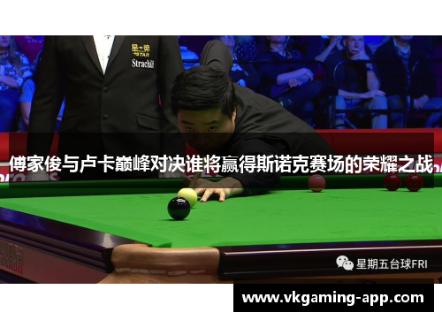 傅家俊与卢卡巅峰对决谁将赢得斯诺克赛场的荣耀之战