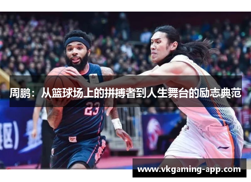 周鹏：从篮球场上的拼搏者到人生舞台的励志典范